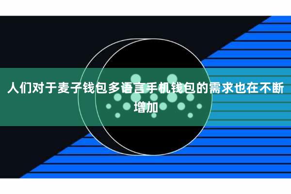 人们对于麦子钱包多语言手机钱包的需求也在不断增加