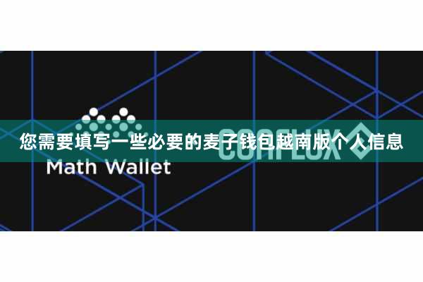 您需要填写一些必要的麦子钱包越南版个人信息