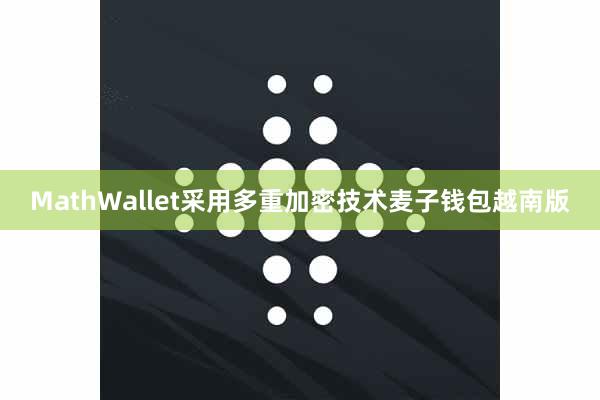 MathWallet采用多重加密技术麦子钱包越南版