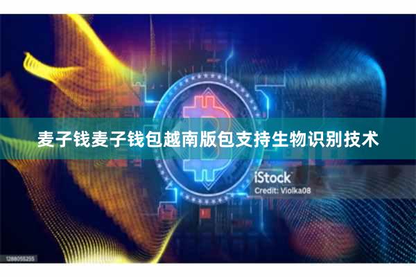 麦子钱麦子钱包越南版包支持生物识别技术