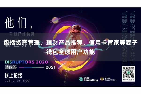 包括资产管理、理财产品推荐、信用卡管家等麦子钱包全球用户功能