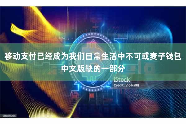 移动支付已经成为我们日常生活中不可或麦子钱包中文版缺的一部分