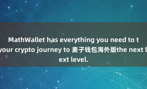 MathWallet has everything you need to take your crypto journey to 麦子钱包海外版the next level.