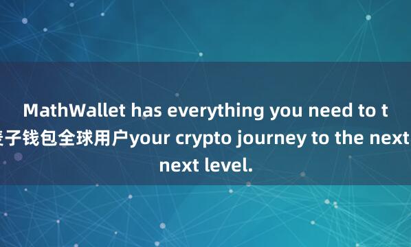 MathWallet has everything you need to take 麦子钱包全球用户your crypto journey to the next level.