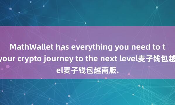 MathWallet has everything you need to take your crypto journey to the next level麦子钱包越南版.