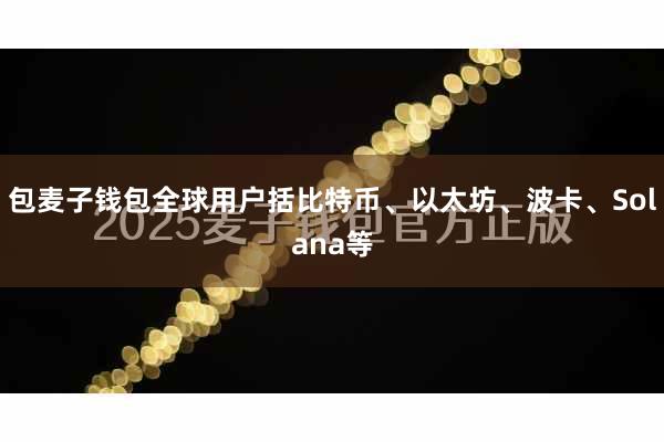 包麦子钱包全球用户括比特币、以太坊、波卡、Solana等